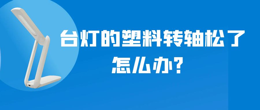 LED折疊臺燈的塑料轉(zhuǎn)軸松了怎么辦？